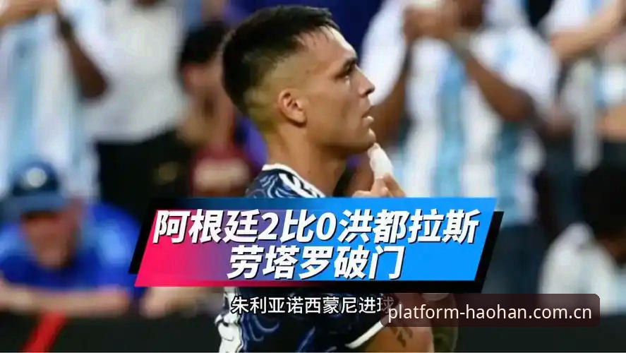 浩瀚体育平台入口安卓客户端 阿根廷2-0洪都拉斯观赛指南:从梅西缺阵到劳塔罗高光,浩瀚体育平台入口安卓客户端为你拆解关键细节